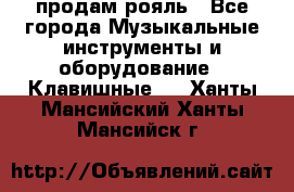 продам рояль - Все города Музыкальные инструменты и оборудование » Клавишные   . Ханты-Мансийский,Ханты-Мансийск г.